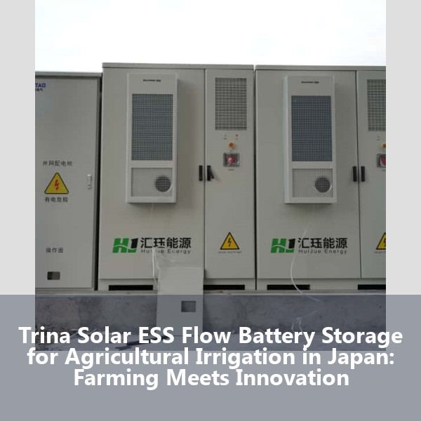 Trina Solar ESS Flow Battery Storage for Agricultural Irrigation in Japan: Farming Meets Innovation